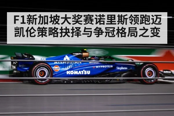 F1新加坡大奖赛诺里斯领跑迈凯伦策略抉择与争冠格局之变