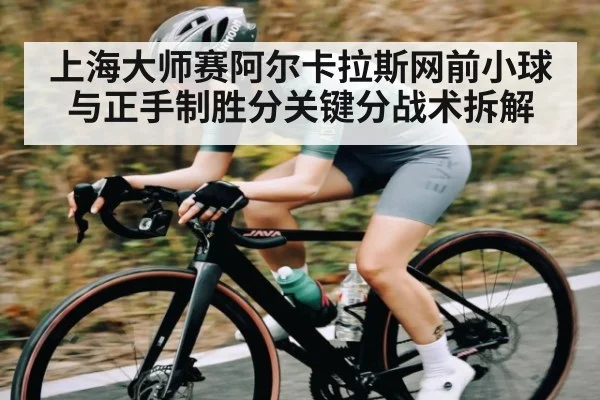 上海大师赛阿尔卡拉斯网前小球与正手制胜分关键分战术拆解